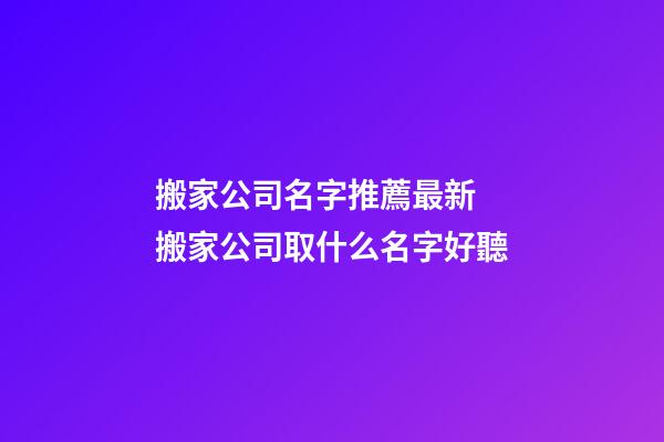 搬家公司名字推薦最新 搬家公司取什么名字好聽-第1張-公司起名-玄機派
